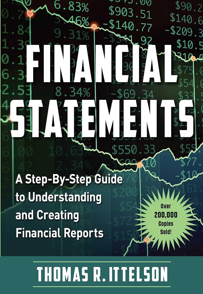 Financial Statements: A Step-by-Step Guide to Understanding and Creating Financial Reports by Thomas R. Ittelson